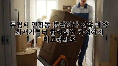 통영시 인평동 용달이사 신속 예약! ✨ 최저가부터 합리적인 가격까지 비교해봐요!